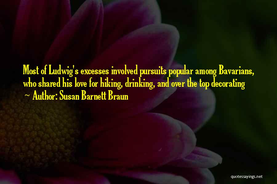 Susan Barnett Braun Quotes: Most Of Ludwig's Excesses Involved Pursuits Popular Among Bavarians, Who Shared His Love For Hiking, Drinking, And Over The Top