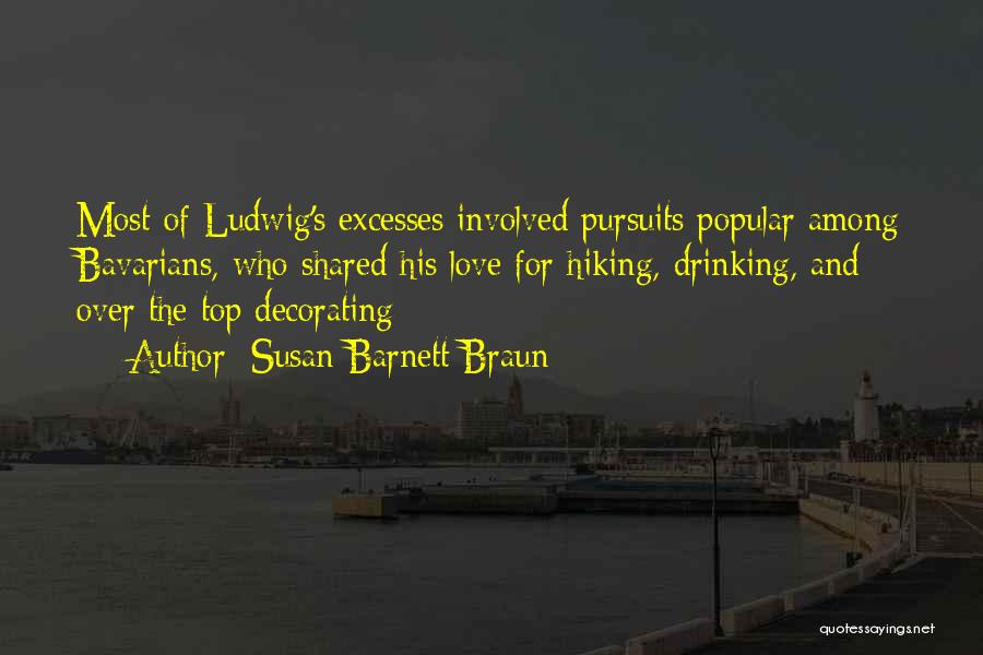 Susan Barnett Braun Quotes: Most Of Ludwig's Excesses Involved Pursuits Popular Among Bavarians, Who Shared His Love For Hiking, Drinking, And Over The Top