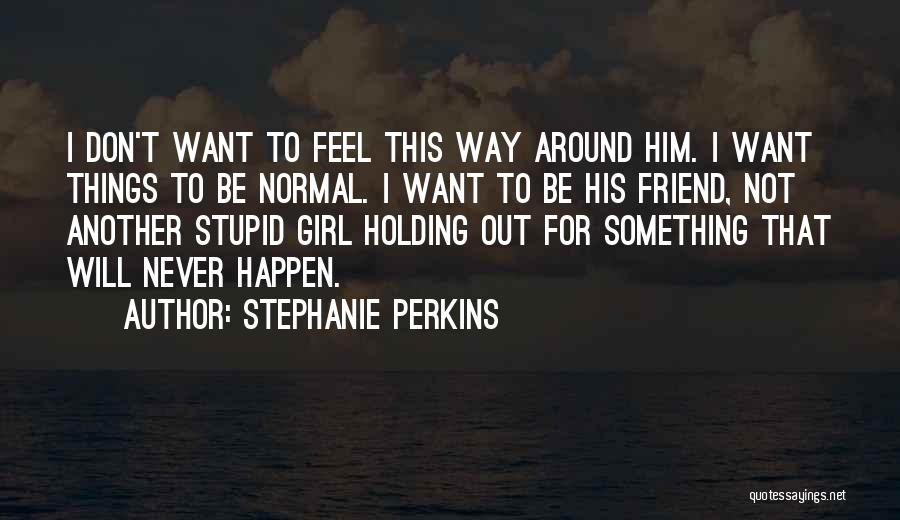 Stephanie Perkins Quotes: I Don't Want To Feel This Way Around Him. I Want Things To Be Normal. I Want To Be His