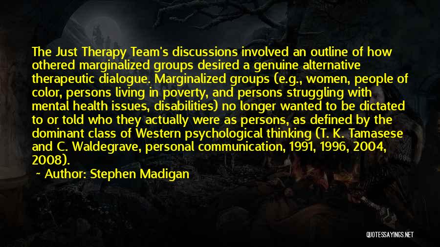 Stephen Madigan Quotes: The Just Therapy Team's Discussions Involved An Outline Of How Othered Marginalized Groups Desired A Genuine Alternative Therapeutic Dialogue. Marginalized