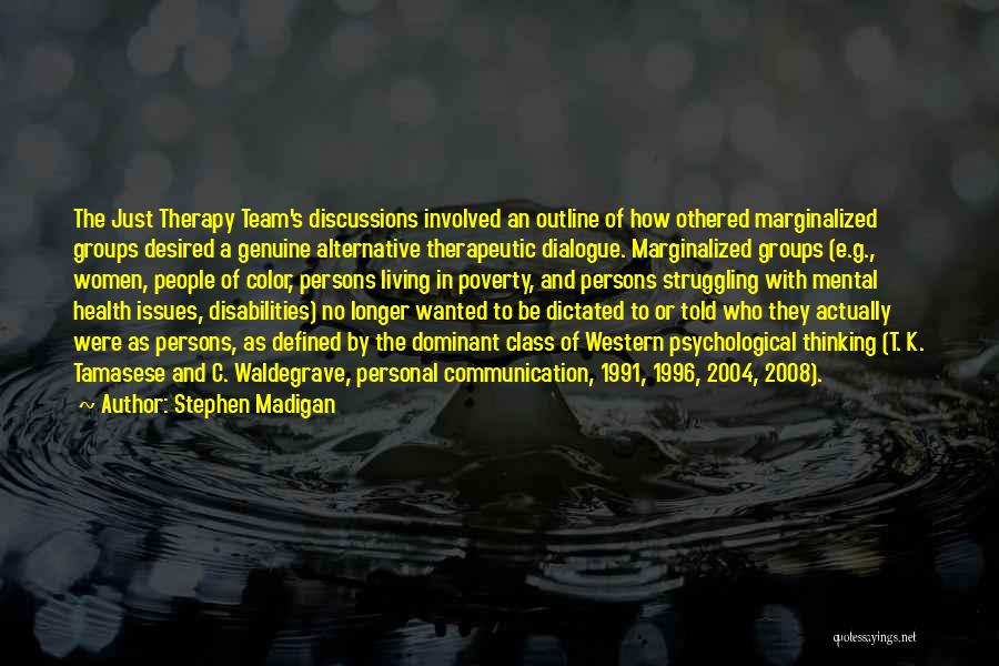 Stephen Madigan Quotes: The Just Therapy Team's Discussions Involved An Outline Of How Othered Marginalized Groups Desired A Genuine Alternative Therapeutic Dialogue. Marginalized