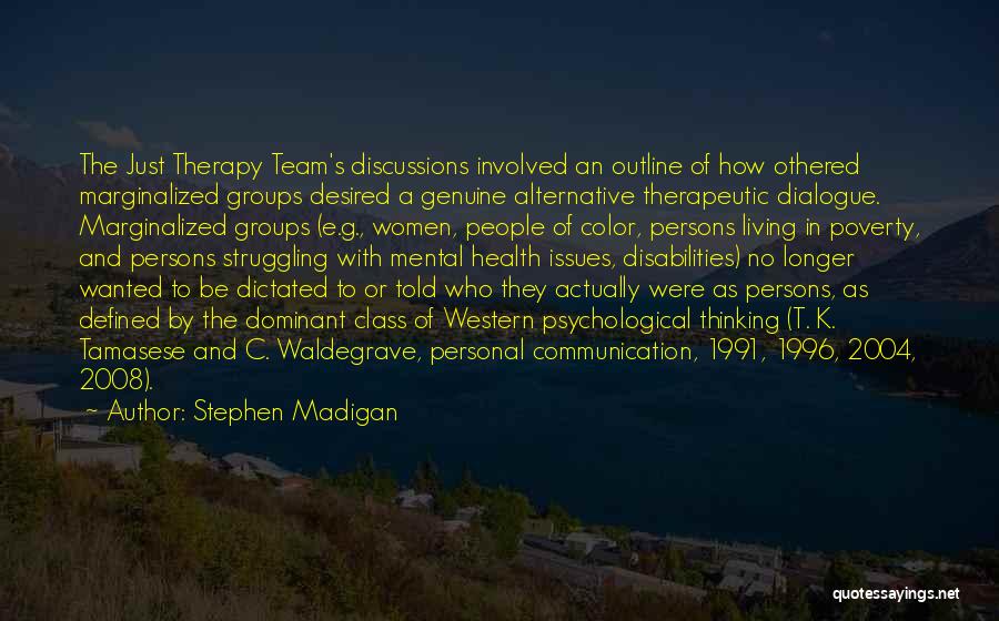 Stephen Madigan Quotes: The Just Therapy Team's Discussions Involved An Outline Of How Othered Marginalized Groups Desired A Genuine Alternative Therapeutic Dialogue. Marginalized