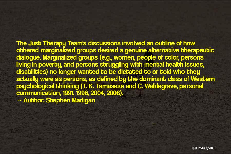 Stephen Madigan Quotes: The Just Therapy Team's Discussions Involved An Outline Of How Othered Marginalized Groups Desired A Genuine Alternative Therapeutic Dialogue. Marginalized