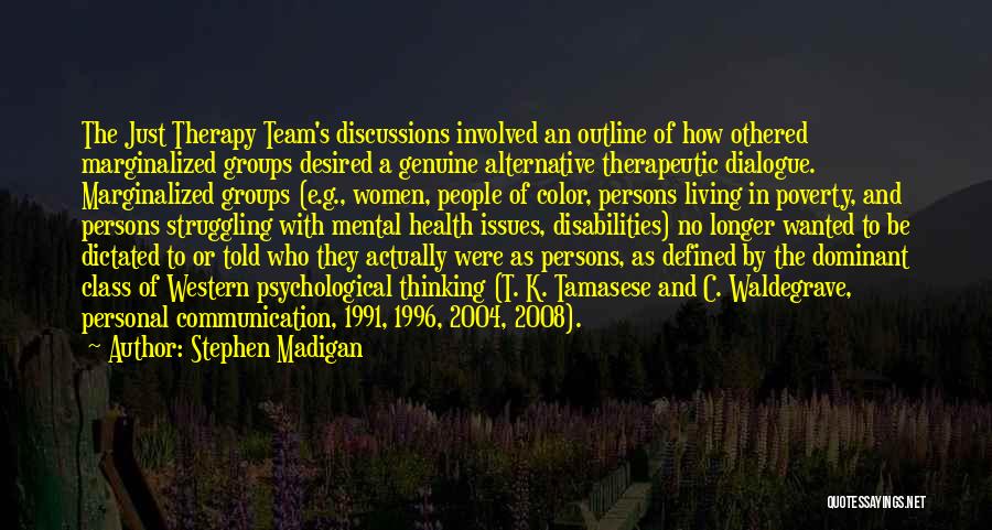 Stephen Madigan Quotes: The Just Therapy Team's Discussions Involved An Outline Of How Othered Marginalized Groups Desired A Genuine Alternative Therapeutic Dialogue. Marginalized