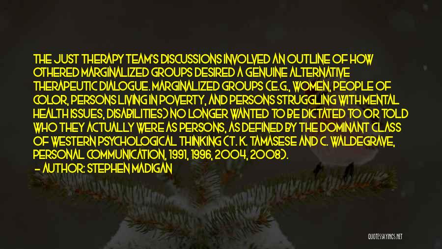 Stephen Madigan Quotes: The Just Therapy Team's Discussions Involved An Outline Of How Othered Marginalized Groups Desired A Genuine Alternative Therapeutic Dialogue. Marginalized