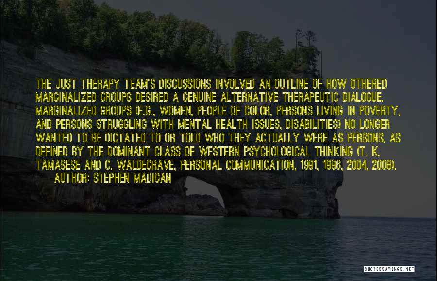 Stephen Madigan Quotes: The Just Therapy Team's Discussions Involved An Outline Of How Othered Marginalized Groups Desired A Genuine Alternative Therapeutic Dialogue. Marginalized