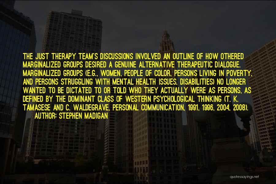 Stephen Madigan Quotes: The Just Therapy Team's Discussions Involved An Outline Of How Othered Marginalized Groups Desired A Genuine Alternative Therapeutic Dialogue. Marginalized