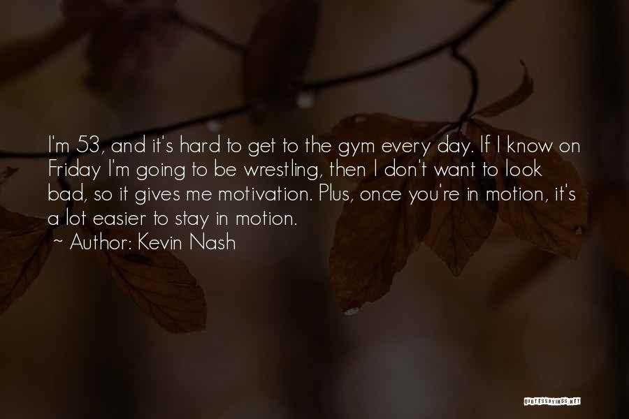 Kevin Nash Quotes: I'm 53, And It's Hard To Get To The Gym Every Day. If I Know On Friday I'm Going To