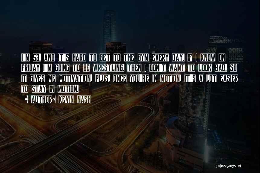 Kevin Nash Quotes: I'm 53, And It's Hard To Get To The Gym Every Day. If I Know On Friday I'm Going To