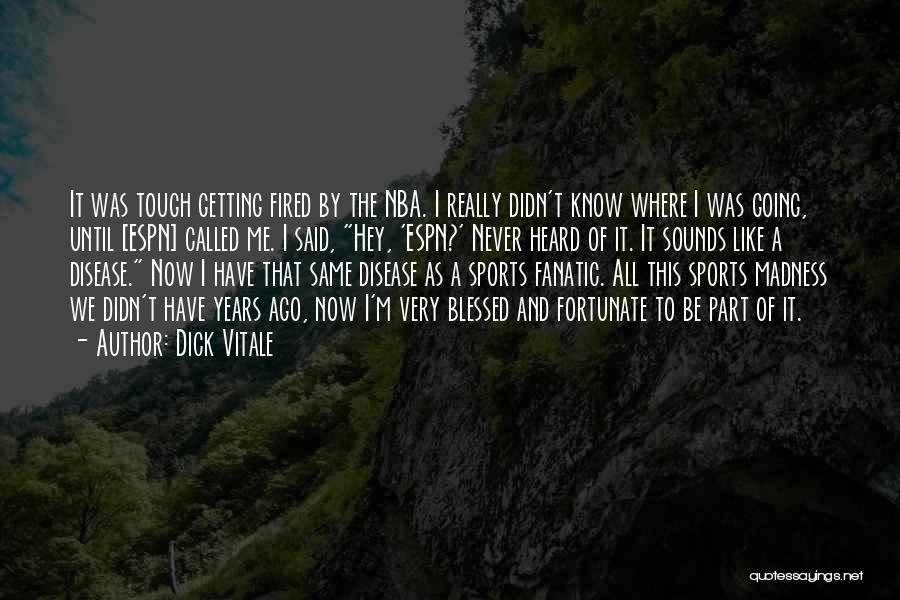 Dick Vitale Quotes: It Was Tough Getting Fired By The Nba. I Really Didn't Know Where I Was Going, Until [espn] Called Me.