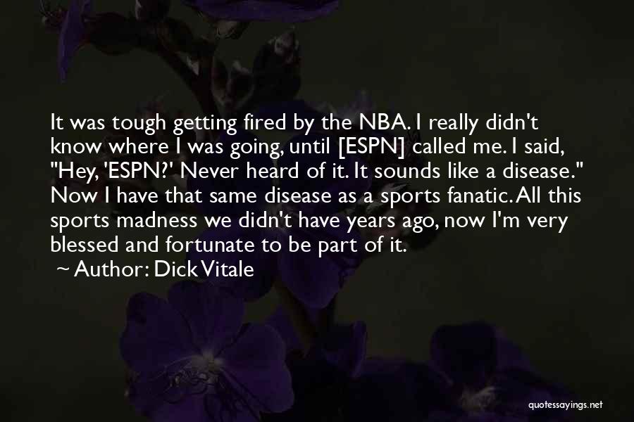 Dick Vitale Quotes: It Was Tough Getting Fired By The Nba. I Really Didn't Know Where I Was Going, Until [espn] Called Me.