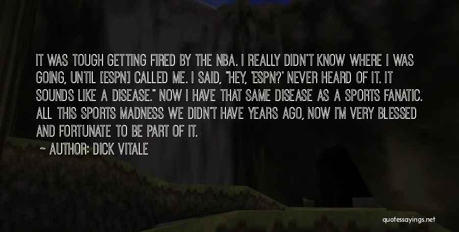 Dick Vitale Quotes: It Was Tough Getting Fired By The Nba. I Really Didn't Know Where I Was Going, Until [espn] Called Me.