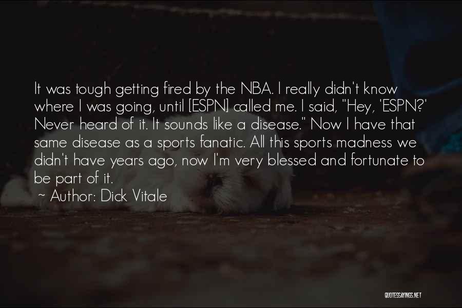 Dick Vitale Quotes: It Was Tough Getting Fired By The Nba. I Really Didn't Know Where I Was Going, Until [espn] Called Me.