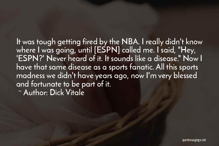 Dick Vitale Quotes: It Was Tough Getting Fired By The Nba. I Really Didn't Know Where I Was Going, Until [espn] Called Me.