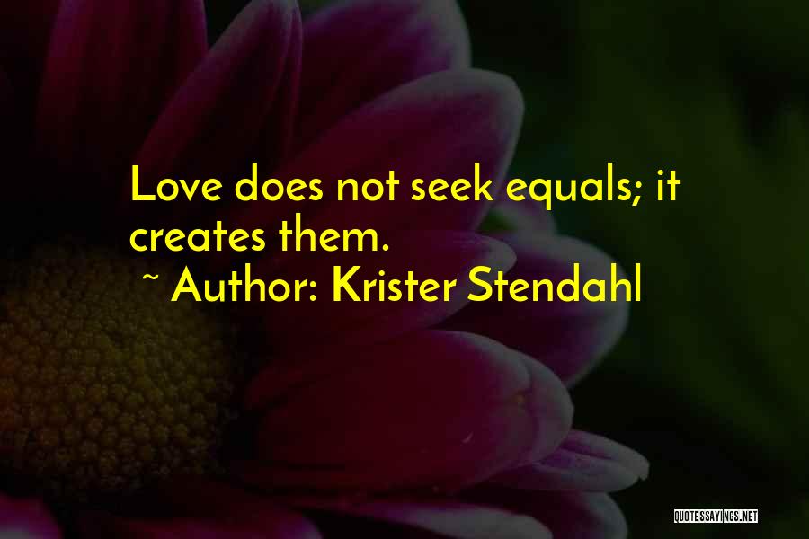 Krister Stendahl Quotes: Love Does Not Seek Equals; It Creates Them.