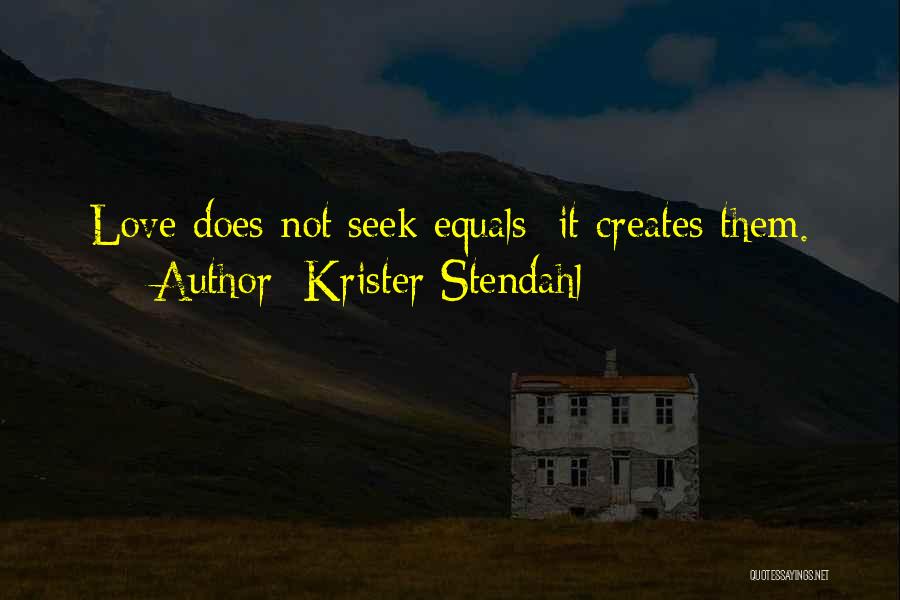 Krister Stendahl Quotes: Love Does Not Seek Equals; It Creates Them.