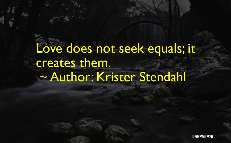 Krister Stendahl Quotes: Love Does Not Seek Equals; It Creates Them.