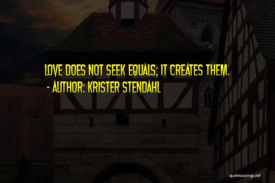 Krister Stendahl Quotes: Love Does Not Seek Equals; It Creates Them.