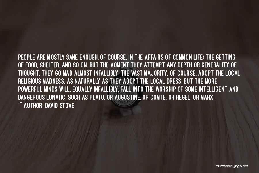 David Stove Quotes: People Are Mostly Sane Enough, Of Course, In The Affairs Of Common Life: The Getting Of Food, Shelter, And So