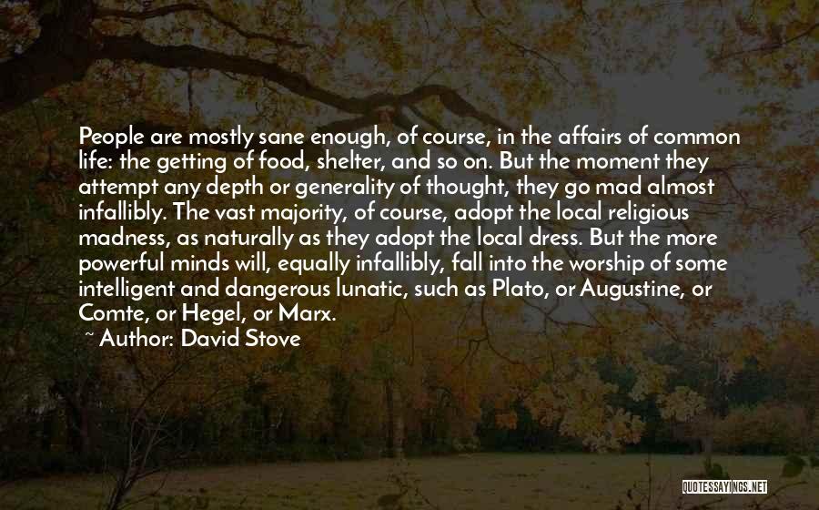 David Stove Quotes: People Are Mostly Sane Enough, Of Course, In The Affairs Of Common Life: The Getting Of Food, Shelter, And So