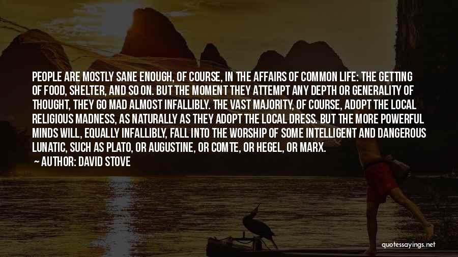 David Stove Quotes: People Are Mostly Sane Enough, Of Course, In The Affairs Of Common Life: The Getting Of Food, Shelter, And So