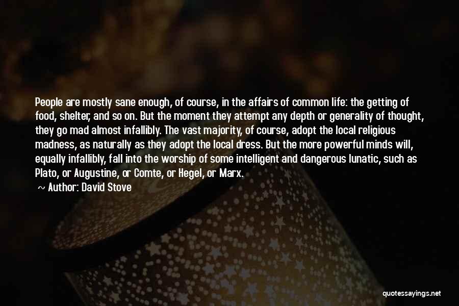 David Stove Quotes: People Are Mostly Sane Enough, Of Course, In The Affairs Of Common Life: The Getting Of Food, Shelter, And So
