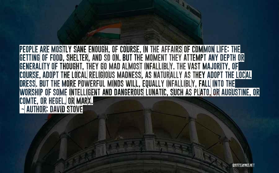 David Stove Quotes: People Are Mostly Sane Enough, Of Course, In The Affairs Of Common Life: The Getting Of Food, Shelter, And So