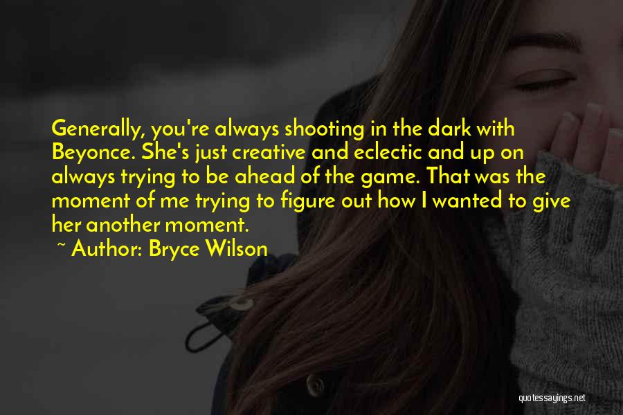 Bryce Wilson Quotes: Generally, You're Always Shooting In The Dark With Beyonce. She's Just Creative And Eclectic And Up On Always Trying To