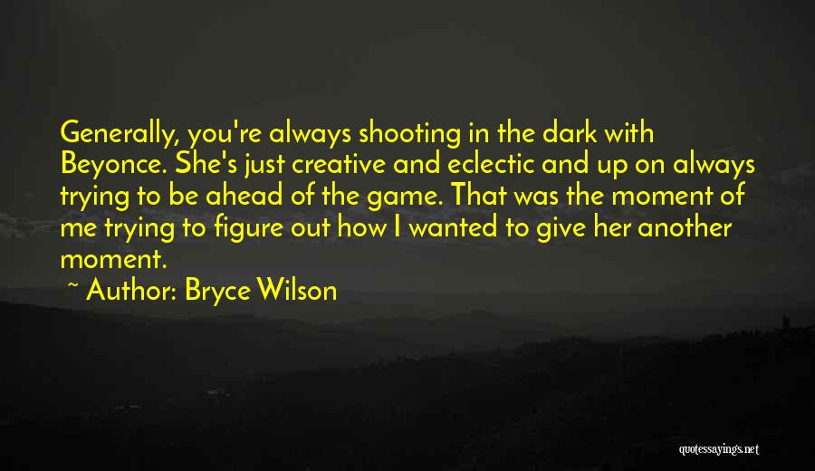 Bryce Wilson Quotes: Generally, You're Always Shooting In The Dark With Beyonce. She's Just Creative And Eclectic And Up On Always Trying To