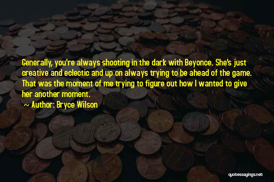 Bryce Wilson Quotes: Generally, You're Always Shooting In The Dark With Beyonce. She's Just Creative And Eclectic And Up On Always Trying To