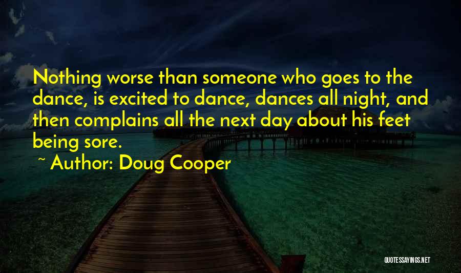 Doug Cooper Quotes: Nothing Worse Than Someone Who Goes To The Dance, Is Excited To Dance, Dances All Night, And Then Complains All