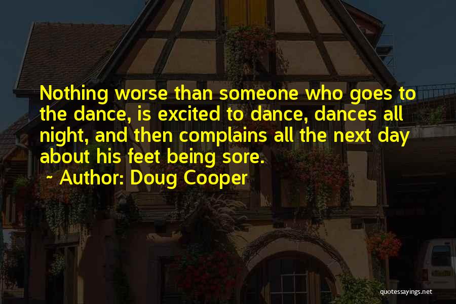 Doug Cooper Quotes: Nothing Worse Than Someone Who Goes To The Dance, Is Excited To Dance, Dances All Night, And Then Complains All