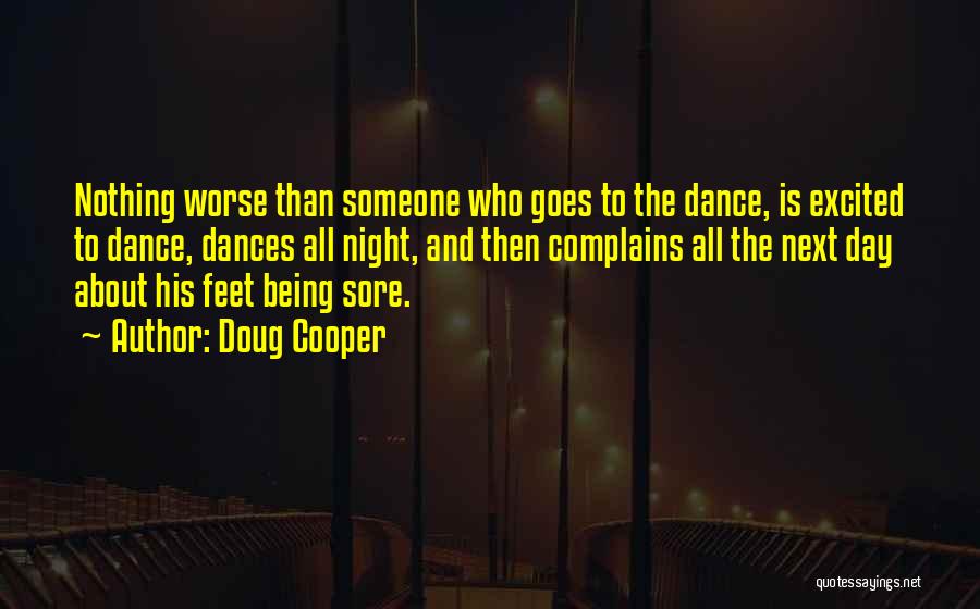 Doug Cooper Quotes: Nothing Worse Than Someone Who Goes To The Dance, Is Excited To Dance, Dances All Night, And Then Complains All