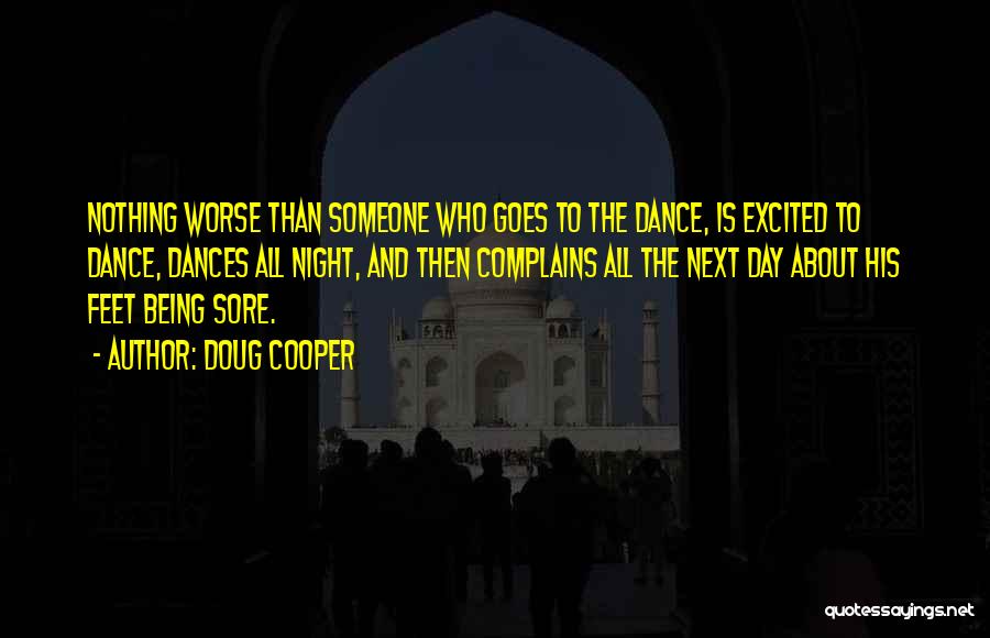 Doug Cooper Quotes: Nothing Worse Than Someone Who Goes To The Dance, Is Excited To Dance, Dances All Night, And Then Complains All