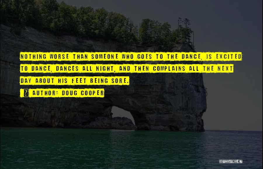 Doug Cooper Quotes: Nothing Worse Than Someone Who Goes To The Dance, Is Excited To Dance, Dances All Night, And Then Complains All