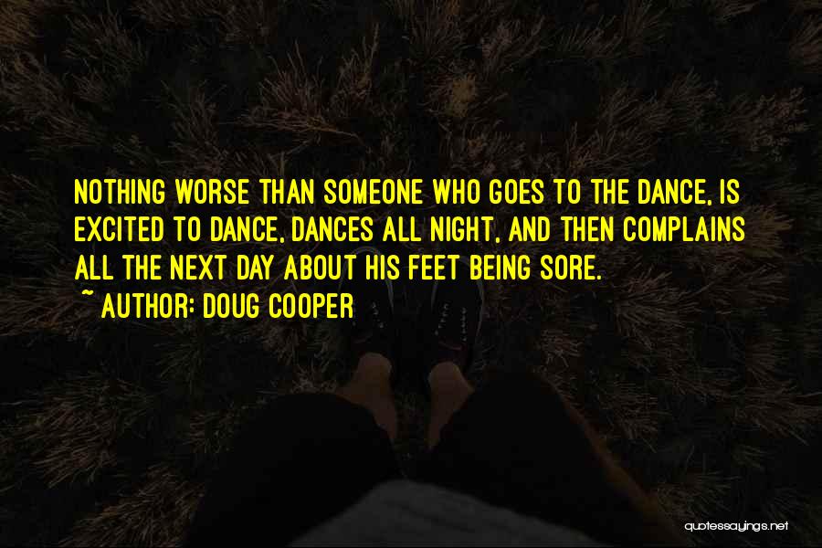 Doug Cooper Quotes: Nothing Worse Than Someone Who Goes To The Dance, Is Excited To Dance, Dances All Night, And Then Complains All