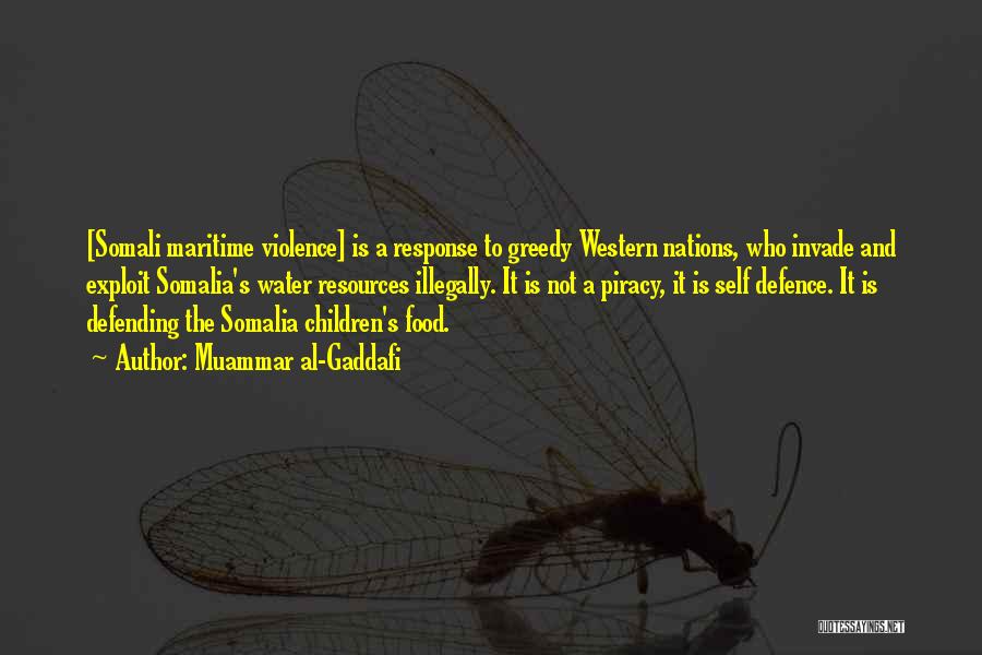Muammar Al-Gaddafi Quotes: [somali Maritime Violence] Is A Response To Greedy Western Nations, Who Invade And Exploit Somalia's Water Resources Illegally. It Is
