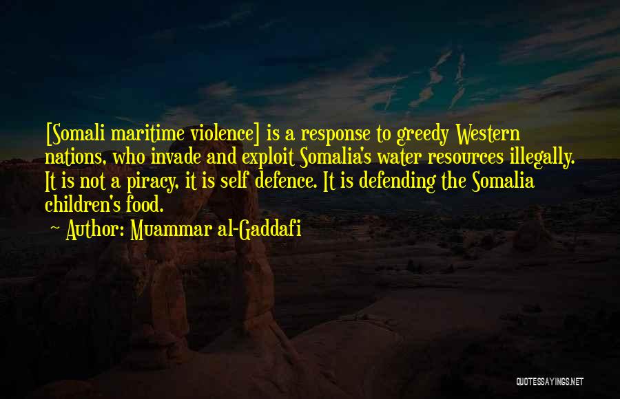 Muammar Al-Gaddafi Quotes: [somali Maritime Violence] Is A Response To Greedy Western Nations, Who Invade And Exploit Somalia's Water Resources Illegally. It Is