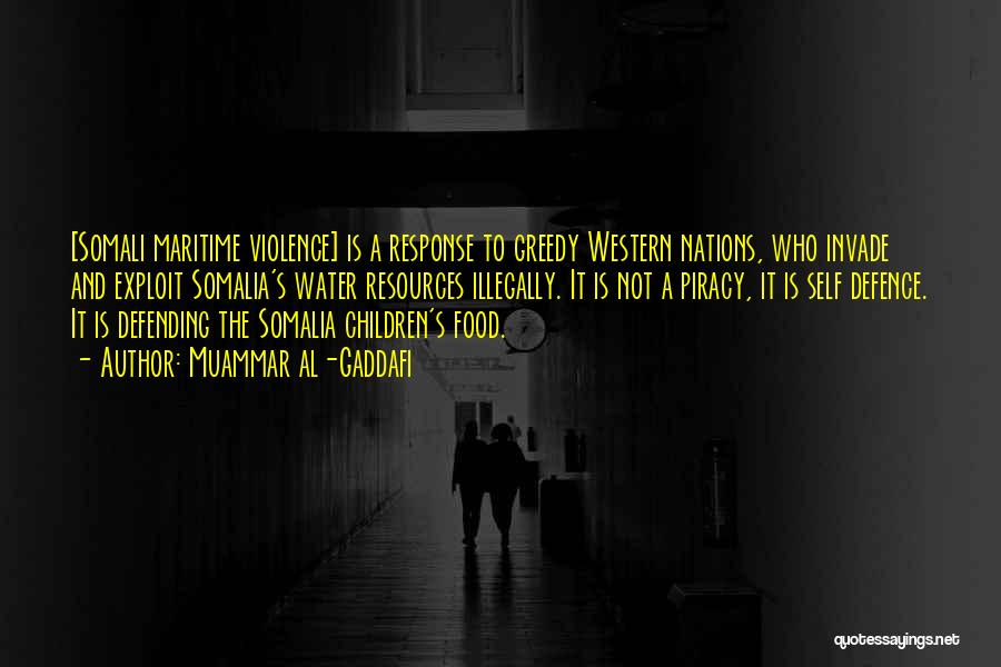 Muammar Al-Gaddafi Quotes: [somali Maritime Violence] Is A Response To Greedy Western Nations, Who Invade And Exploit Somalia's Water Resources Illegally. It Is