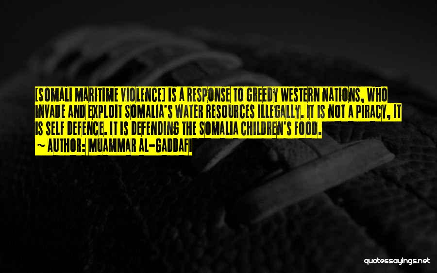 Muammar Al-Gaddafi Quotes: [somali Maritime Violence] Is A Response To Greedy Western Nations, Who Invade And Exploit Somalia's Water Resources Illegally. It Is