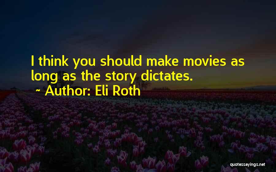 Eli Roth Quotes: I Think You Should Make Movies As Long As The Story Dictates.