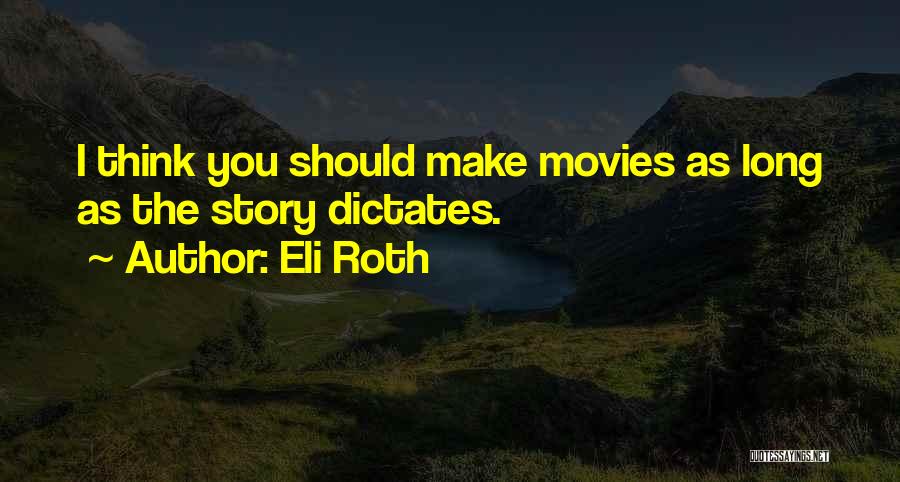 Eli Roth Quotes: I Think You Should Make Movies As Long As The Story Dictates.