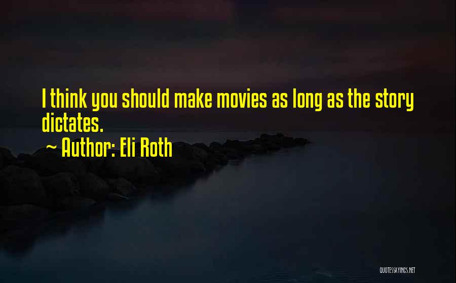 Eli Roth Quotes: I Think You Should Make Movies As Long As The Story Dictates.