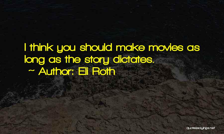 Eli Roth Quotes: I Think You Should Make Movies As Long As The Story Dictates.