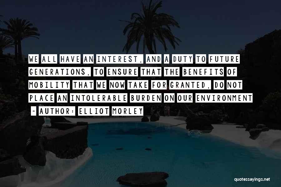 Elliot Morley Quotes: We All Have An Interest, And A Duty To Future Generations, To Ensure That The Benefits Of Mobility That We