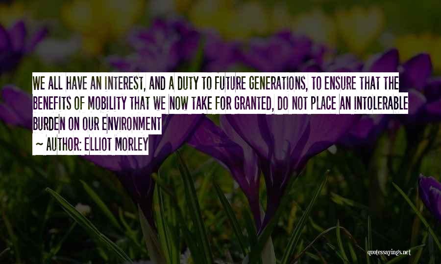 Elliot Morley Quotes: We All Have An Interest, And A Duty To Future Generations, To Ensure That The Benefits Of Mobility That We