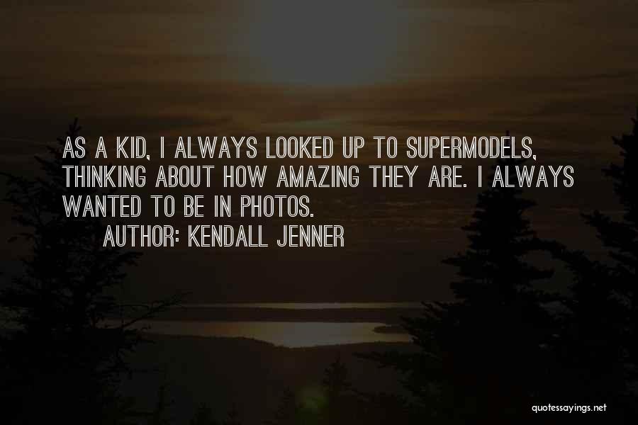 Kendall Jenner Quotes: As A Kid, I Always Looked Up To Supermodels, Thinking About How Amazing They Are. I Always Wanted To Be