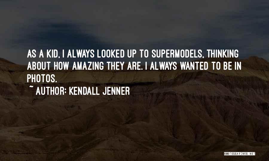 Kendall Jenner Quotes: As A Kid, I Always Looked Up To Supermodels, Thinking About How Amazing They Are. I Always Wanted To Be