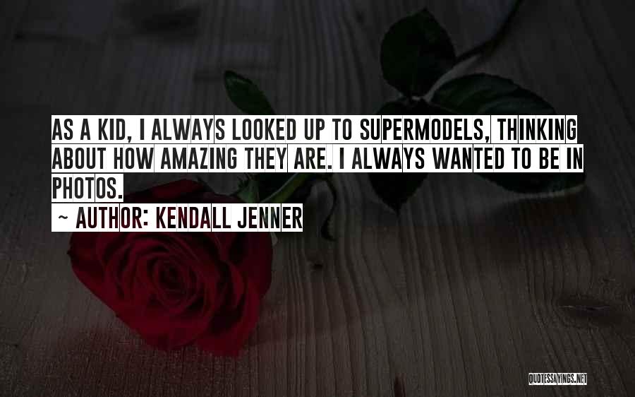 Kendall Jenner Quotes: As A Kid, I Always Looked Up To Supermodels, Thinking About How Amazing They Are. I Always Wanted To Be