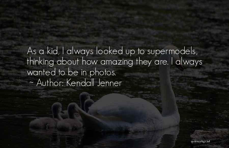 Kendall Jenner Quotes: As A Kid, I Always Looked Up To Supermodels, Thinking About How Amazing They Are. I Always Wanted To Be